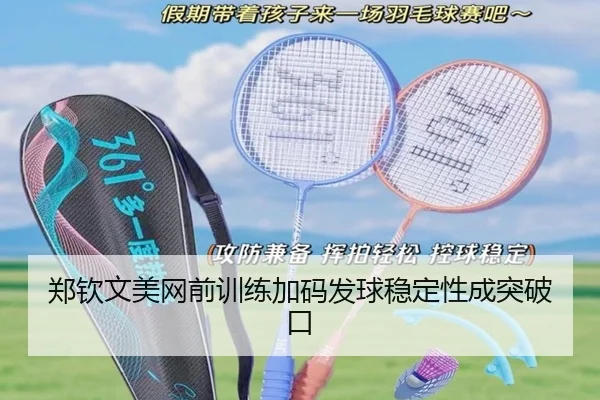 郑钦文美网前训练加码发球稳定性成突破口